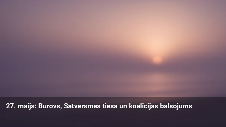 27. maijs: Burovs, Satversmes tiesa un koalīcijas balsojums